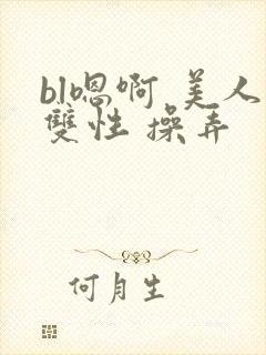 bl嗯啊 美人双性 操弄