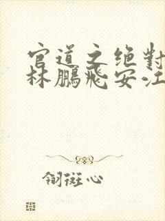 官道之绝对权力林鹏飞安江全文免费小说封面