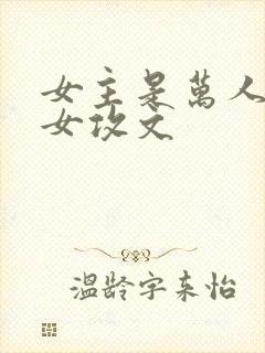 女主是万人迷的女攻文