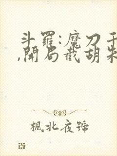 斗罗:魔刀千刃,开局截胡朱竹清