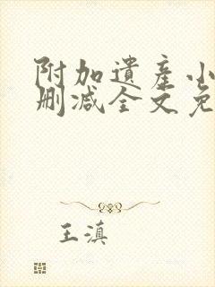 附加遗产小说无删减全文免费阅读