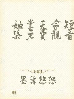 她掌天命短剧全集免费观看
