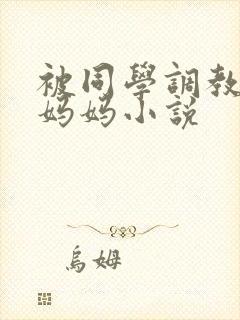 被同学调教丝袜妈妈小说