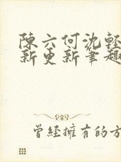 陈六何沈轻舞最新更新笔趣阁