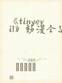 《tinyevil》动漫全集免费观看高清