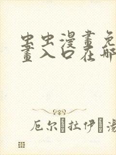 虫虫漫画免费漫画入口在哪里可以找到