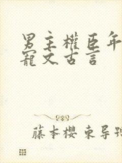 男主权臣年龄差宠文古言