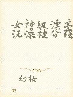 女神级漂亮人妻洗澡被公强