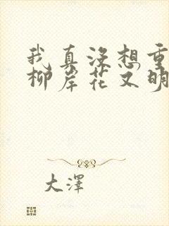 我真没想重生啊柳岸花又明小说全文