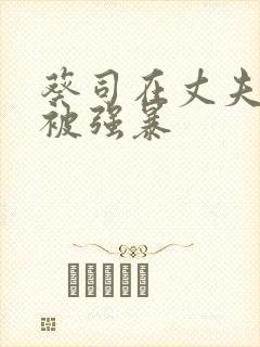 葵司在丈夫面前被强暴