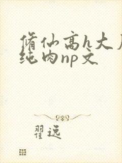 修仙高h大尺度纯肉np文