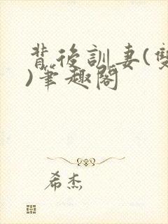背后训妻(双性)笔趣阁