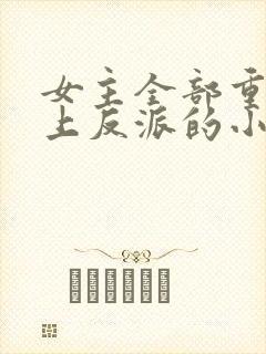 女主全部重生爱上反派的小说