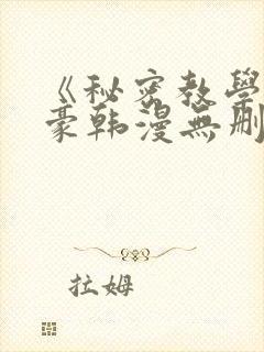 《秘密教学》子豪韩漫无删减