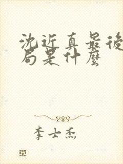 沈近真最后的结局是什么