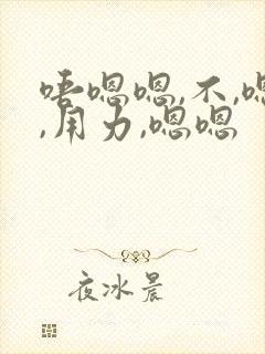 唔嗯嗯,不,嗯,用力,嗯嗯