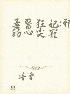 毒医狂妃:邪王的心尖宠
