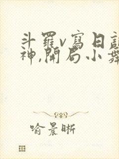斗罗v写日记成神,开局小舞被我玩坏了