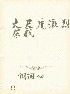 大尺度激烈做爰床戏