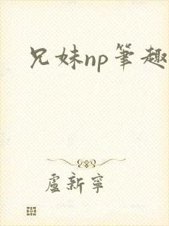 兄妹np笔趣阁