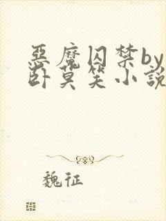 恶魔囚禁by醉卧莫笑小说免费阅读全文