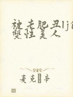 被老肥丑lj的双性美人
