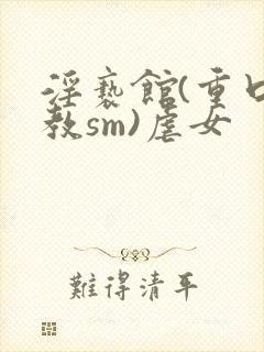 淫亵馆(重口调教sm)虐女封面