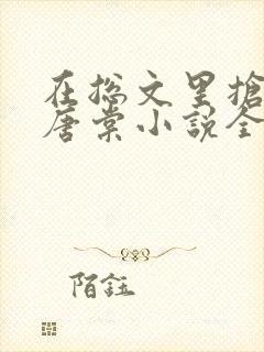 在总文里抢主角唐棠小说全文阅读