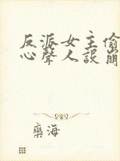 反派女主偷听我心声人设崩了无删减