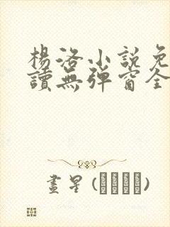 杨洛小说免费阅读无弹窗全文