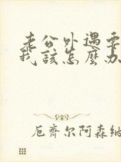 老公外遇要离婚我该怎么办