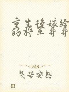 重生后嫁给渣男的将军哥哥短剧