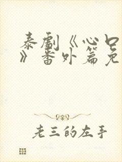 泰剧《心口不一》番外篇免费观看