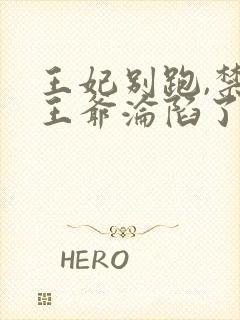 王妃别跑,禁欲王爷沦陷了 短剧全集免费