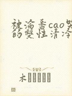 被沦番cao哭的双性清冷美人
