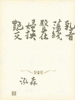 艳妇臀荡乳欲伦交换在线看