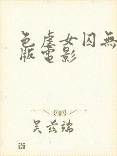 色虐女囚无删减版电影