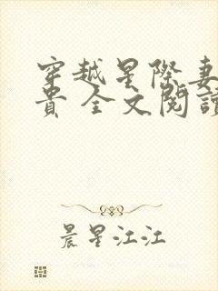 穿越星际妻荣夫贵 全文阅读