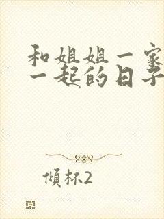 和姐姐一家人在一起的日子全文阅读笔趣阁