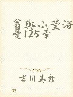 翁与小莹浴室欢爱125章