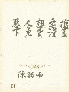 恶人想要抢救一下免费漫画在线看