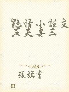 艳情小说交换女友夫妻三