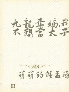 九龙夺嫡,我真不想当太子笔趣阁最新封面