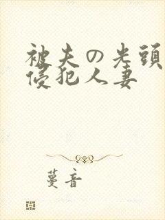 被夫の光头上司侵犯人妻