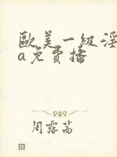 欧美一级淫片aa免费播