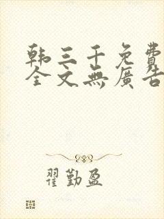 韩三千免费阅读全文无广告