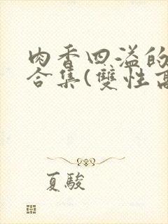 肉香四溢的香艳合集(双性高h)