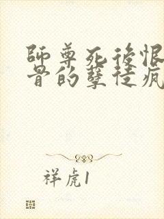 师尊死后恨他入骨的孽徒疯了