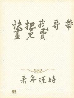 快把我哥带走漫画免费