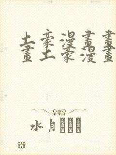土豪漫画画免费画土豪漫画在线观看原神